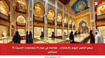 سعر الذهب اليوم بالإمارات.. مفاجأة في عيار 21 بتعاملات السبت 13 سبتمبر
